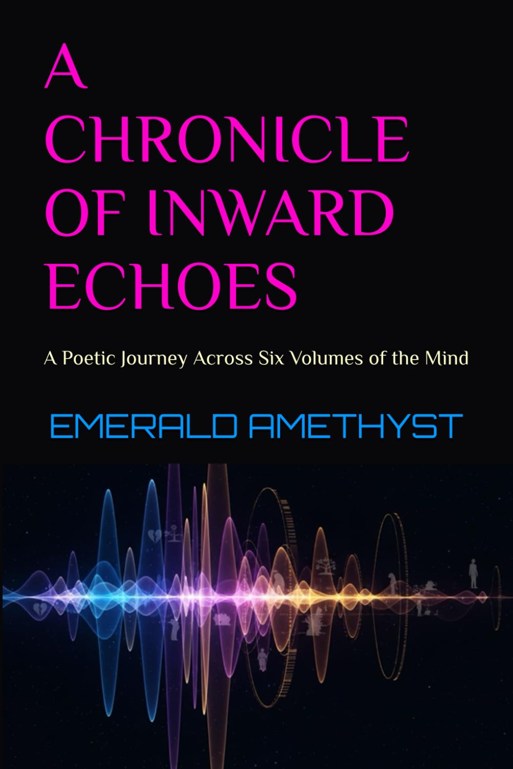 A CHRONICLE OF INWARD ECHOES: A Poetic Journey Across Six Volumes of the Mind
