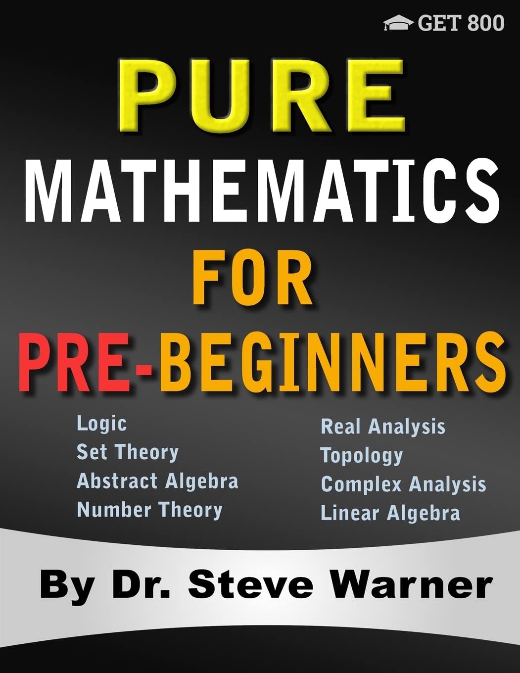 Pure Mathematics for Pre-Beginners: An Elementary Introduction to Logic, Set Theory, Abstract Algebra, Number Theory, Real Analysis, Topology, Complex Analysis, and Linear Algebra