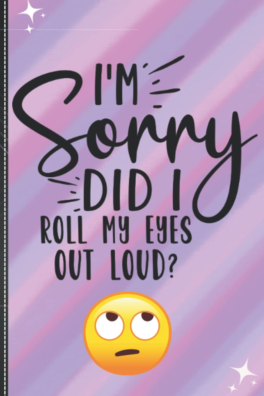 I'm Sorry, Did I Roll My Eyes Out Loud: Notebook With Funny Sayings On Front: Funny Quotes Can Help Changing Negative Thinking To Positive: 6 x 9 ... Notebook Journal Is The Ultimate Gift Ideal!