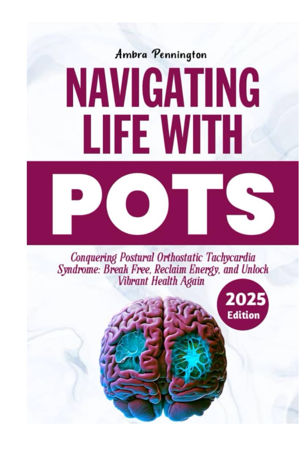 Navigating Life with POTS 2025: Conquering Postural Orthostatic Tachycardia Syndrome: Break Free, Reclaim Energy and Unlock Vibrant Health Again