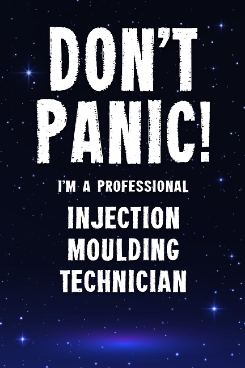 Don't Panic! I'm A Professional Injection Moulding Technician: Customized 100 Page Lined Notebook Journal Gift For A Busy Injection Moulding ... Than A Throw Away Greeting Or Birthday Card.