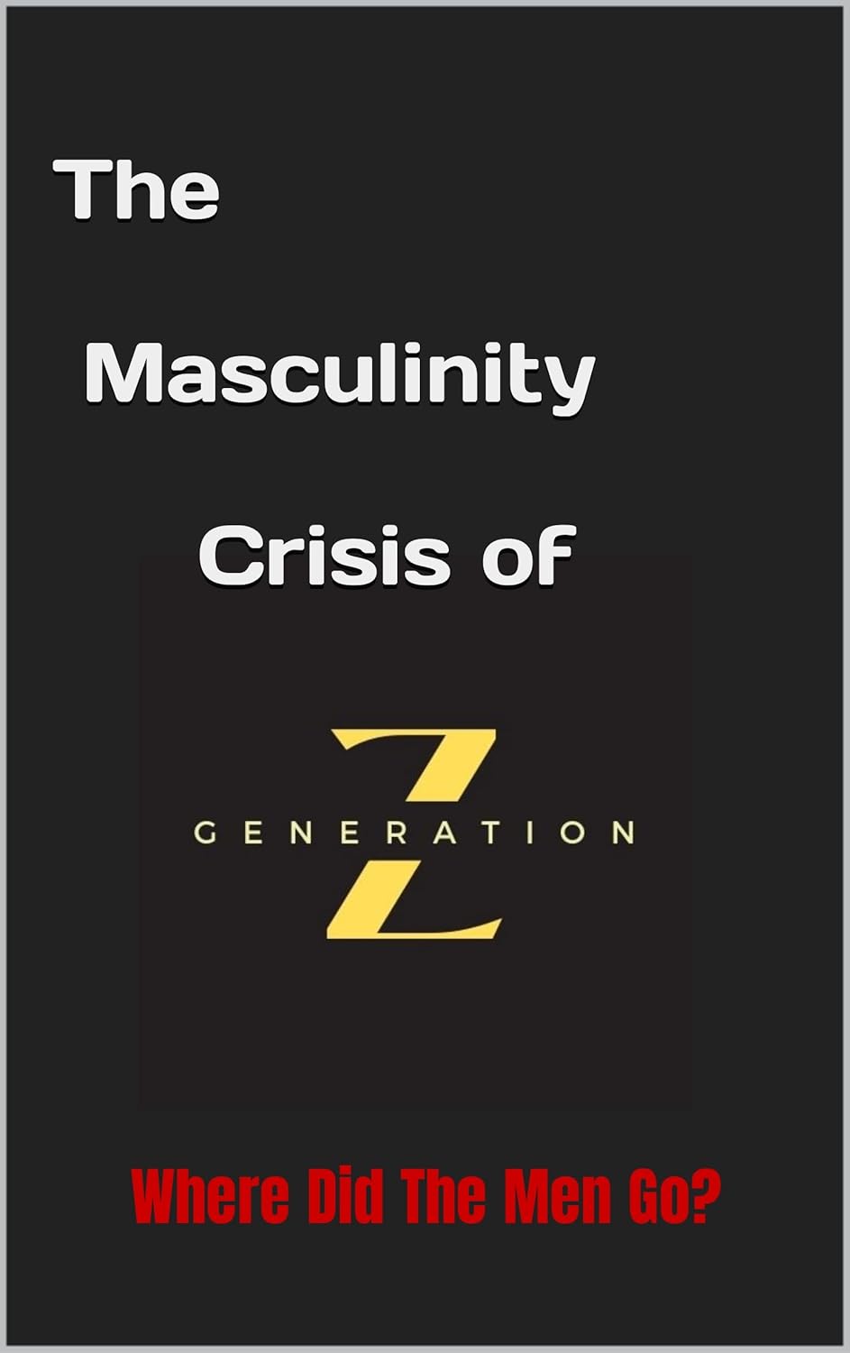 The Masculinity Crisis of Generation Z Where Did the Men Go? Kindle