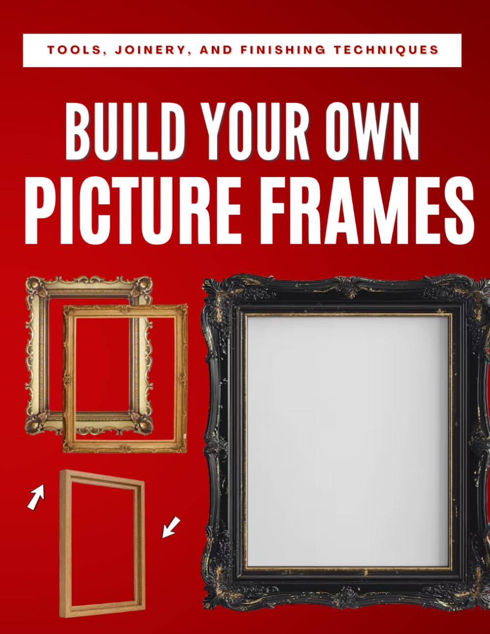 Build Your Own Picture Frames: Tools, Joinery, and Finishing Techniques