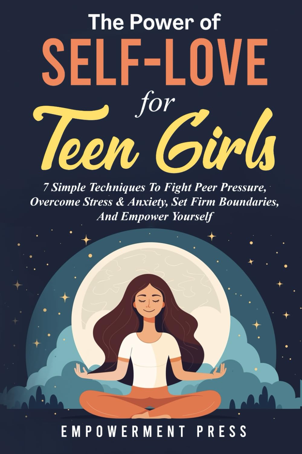 The Power of Self-Love for Teen Girls: 7 Simple Techniques To Fight Peer Pressure, Overcome Stress & Anxiety, Set Firm Boundaries, And Empower Yourself