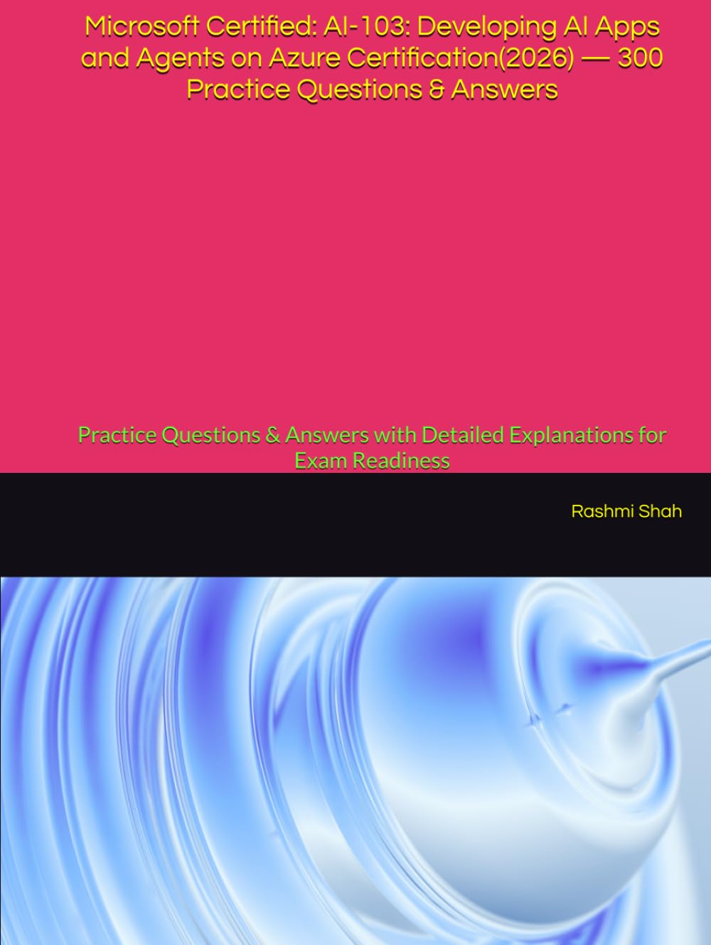 Microsoft Certified: AI-103: Developing AI Apps and Agents on Azure Certification(2026) — 300 Practice Questions & Answers: Practice Questions & Answers with Detailed Explanations for Exam Readiness