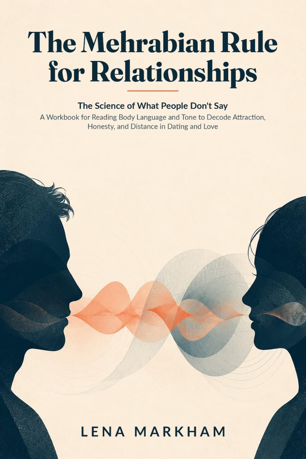 The Mehrabian Rule: for Relationships The Science of What People Don't Say: A Workbook for Reading Body Language and Tone to Decode Attraction, Honesty, and Distance in Dating and Love