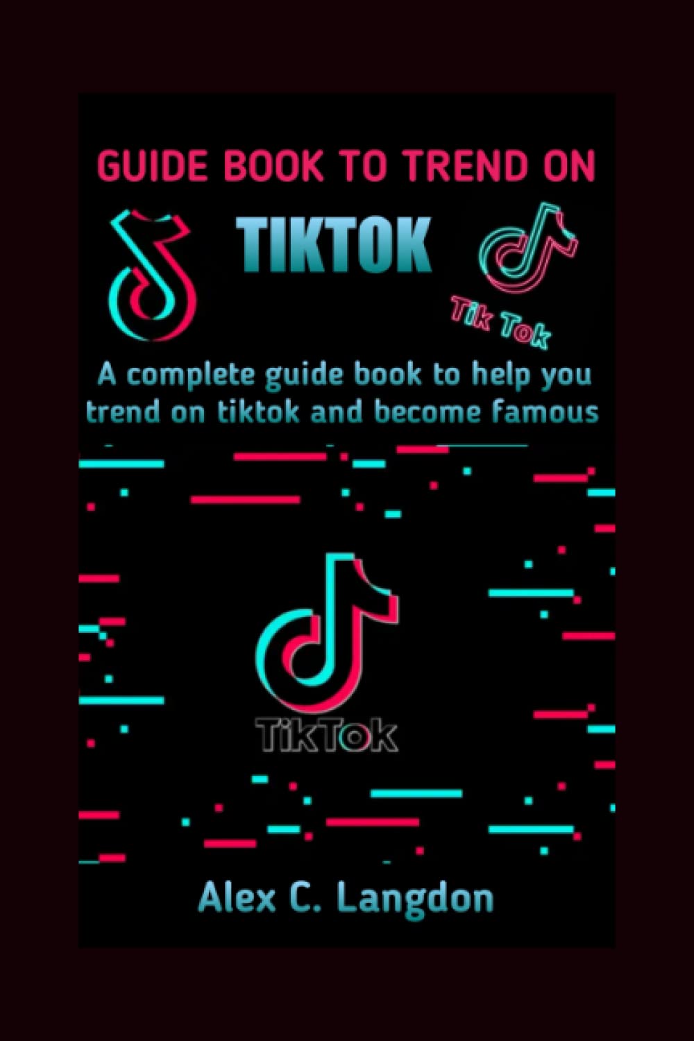 GUIDE BOOK TO TREND ON TIKTOK: A complete guide book to help you trend on Tiktok and become famous