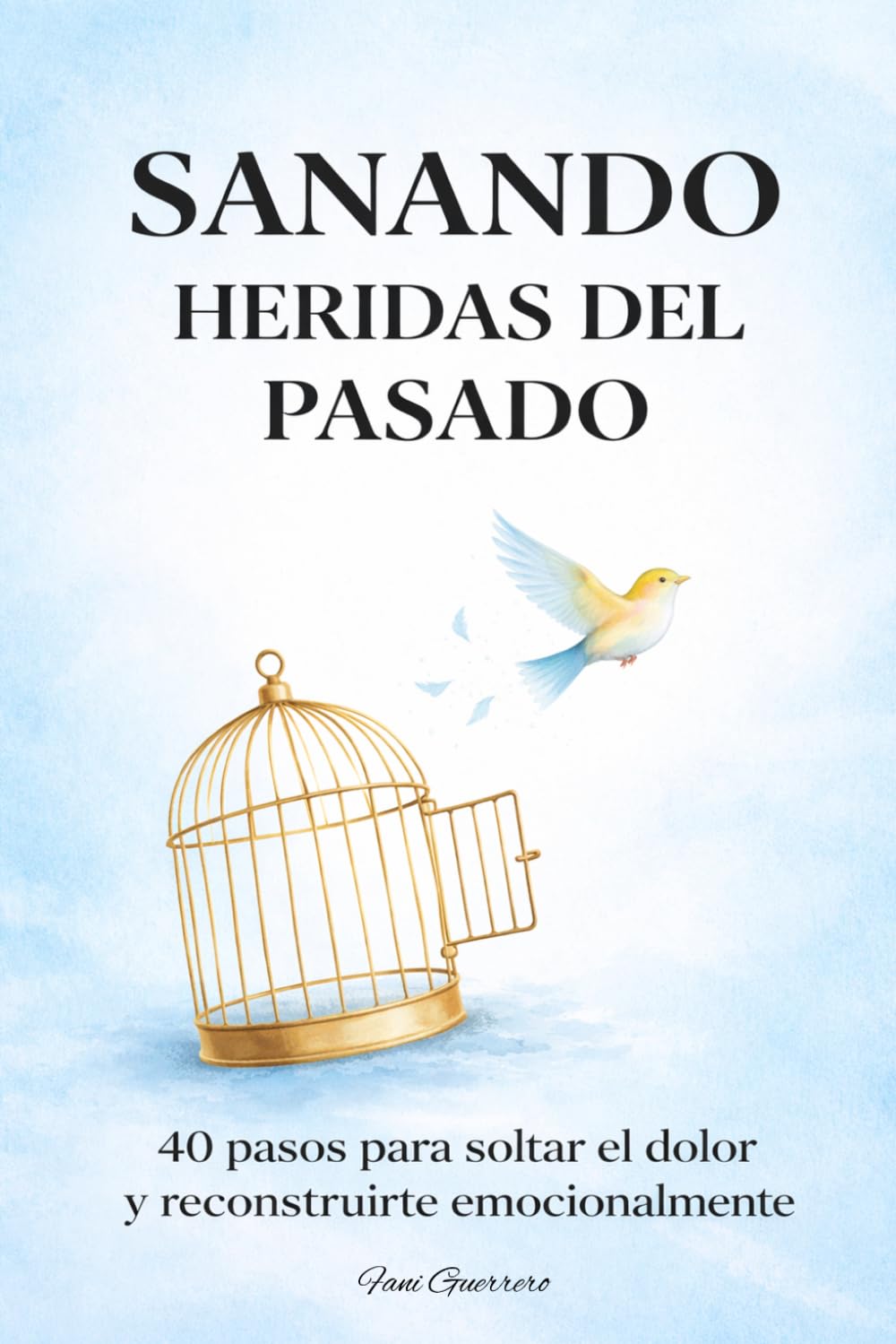 Sanando Heridas Del Pasado: 40 Pasos Para Soltar El Dolor Y Reconstruirte Emocionalmente Para Que Aprendas Amarte Y Dejar Ir Lo Que Te Lastimas Libro De Autoayuda