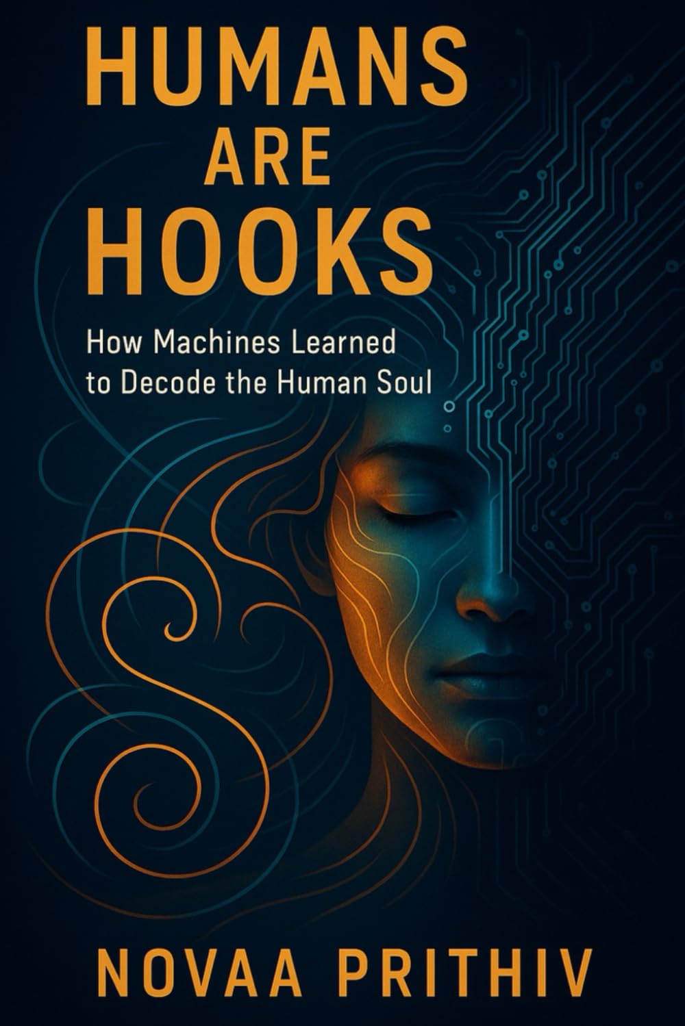 HUMANS ARE HOOKS: HOW MACHINES LEARNED TO DECODE THE HUMAN SOUL: Understanding Algorithms, Dopamine Loops, and the Psychology of the Modern Mind