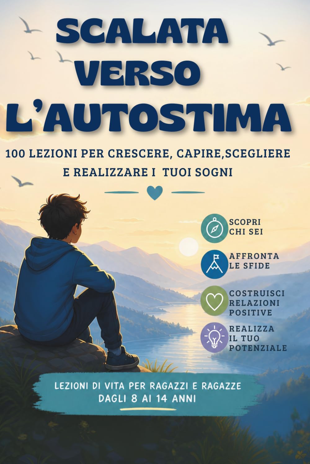 SCALATA VAERSO L'AUTOSTIMA: 100 LEZIONI PER CRESCERE, CAPIRE,SCEGLIERE E REALIZZARE I TUOI SOGNI