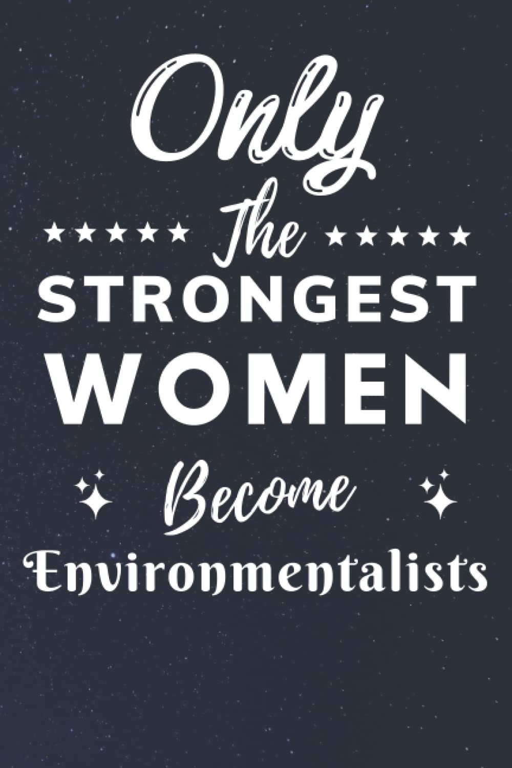 Only The Strongest Women Become Environmentalists: Lined Notebook Journal Birthday Present for Women Environmentalists - Mothers Day gift for Environmentalists - 110 pages