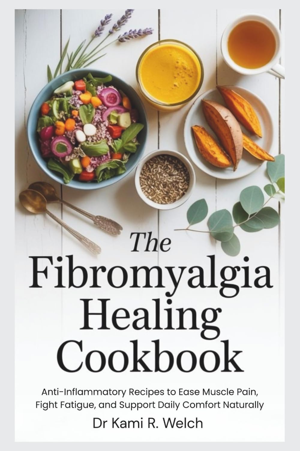 The Fibromyalgia Healing Cookbook: Anti-Inflammatory Recipes to Ease Muscle Pain, Fight Fatigue, and Support Daily Comfort Naturally (Empowered Healthy Living)