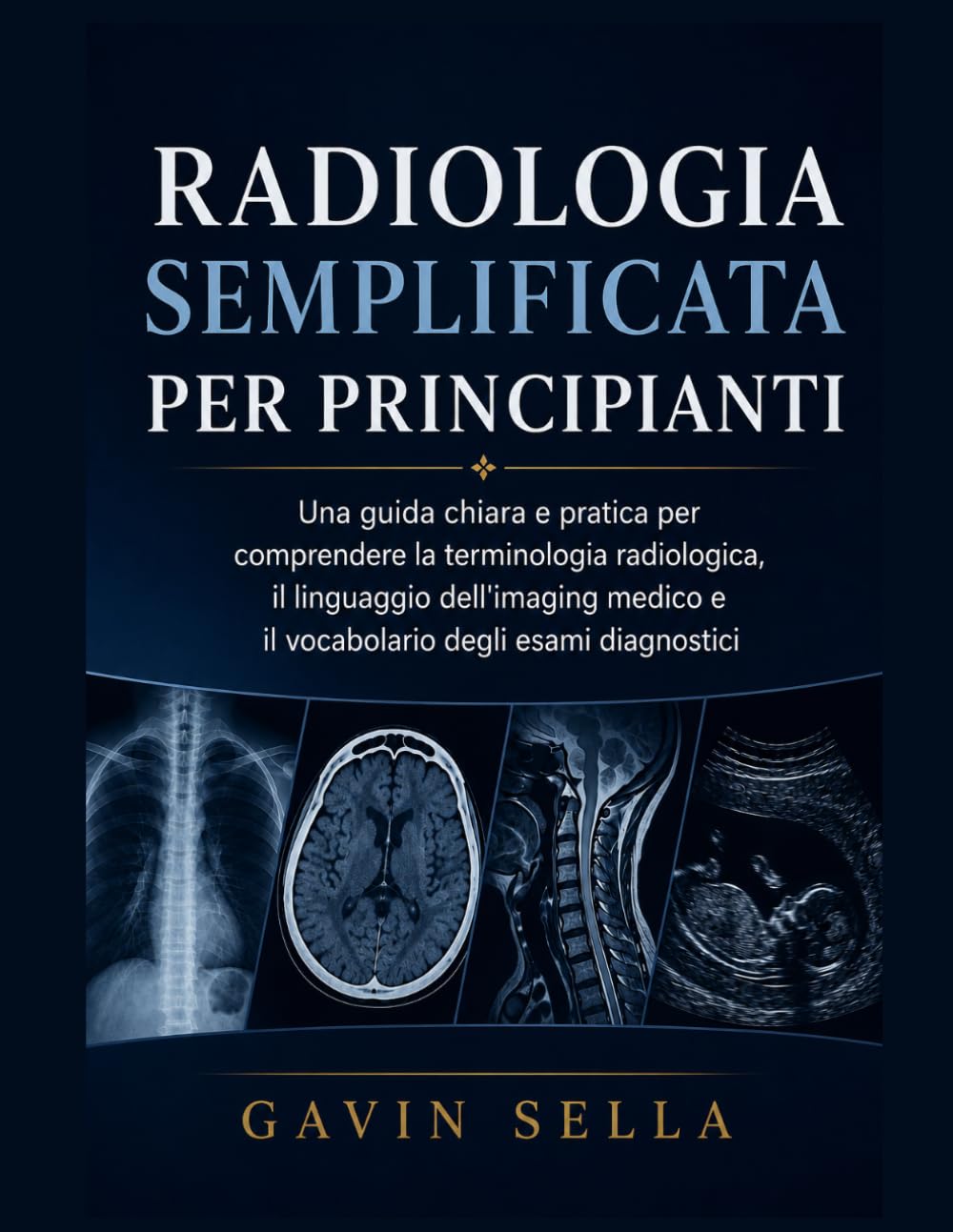 Radiologia Semplificata per Principianti: Una guida chiara e pratica per comprendere la terminologia radiologica, il linguaggio dell'imaging medico e il vocabolario degli esami diagnostici