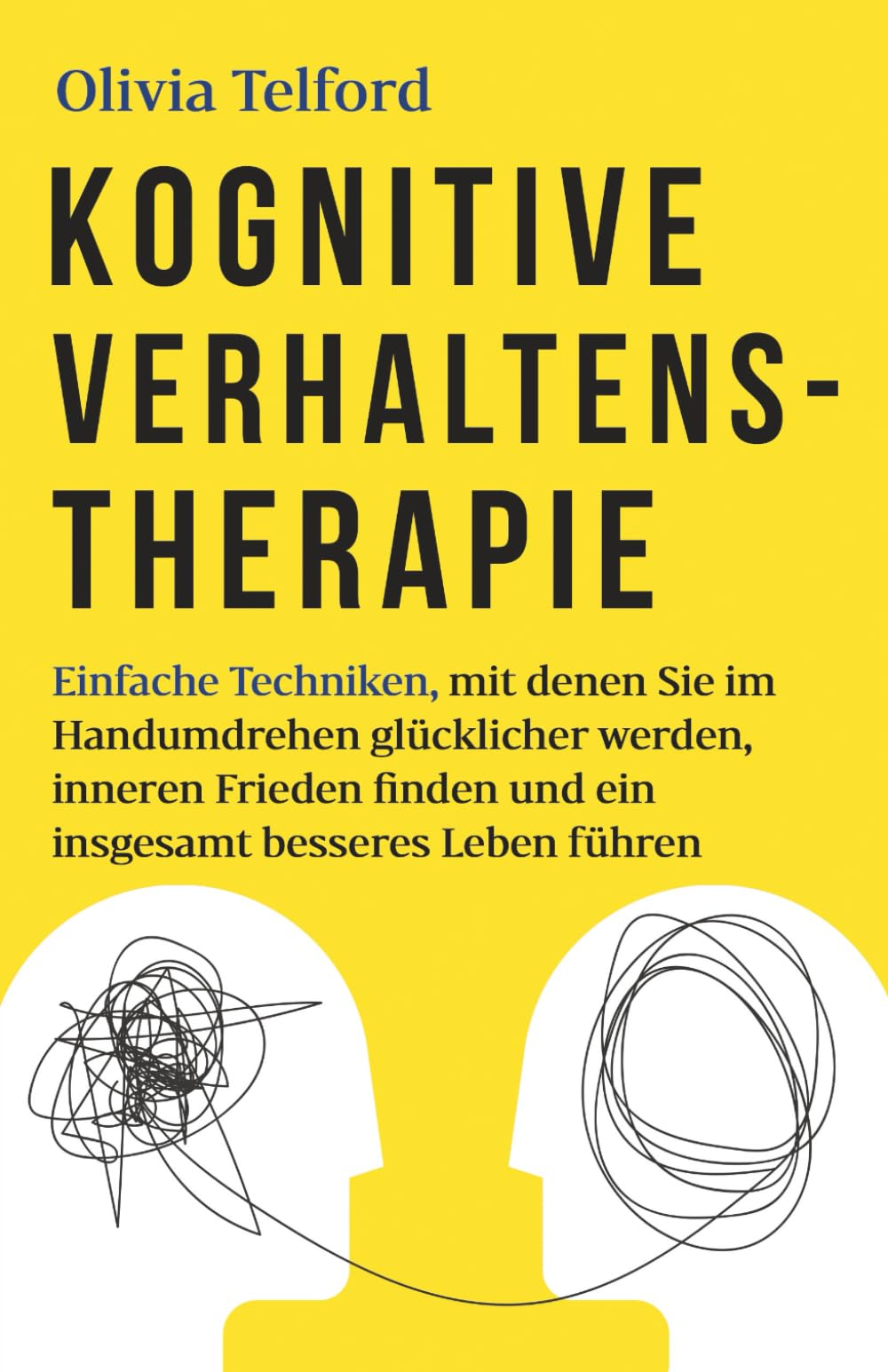 Kognitive Verhaltenstherapie: Einfache Techniken, mit denen Sie im Handumdrehen glücklicher werden, inneren Frieden finden und ein insgesamt besseres Leben führen