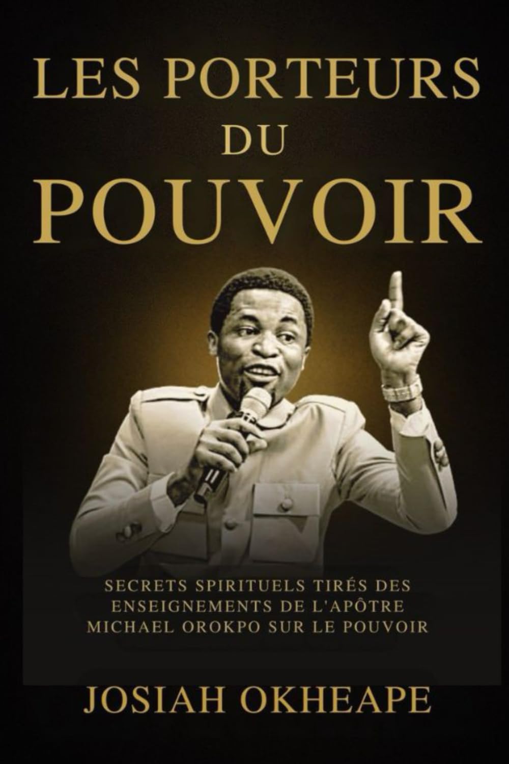 Les Porteurs Du Pouvoir: Secrets spirituels tirés des enseignements de l'apôtre Michael Orokpo sur le pouvoir