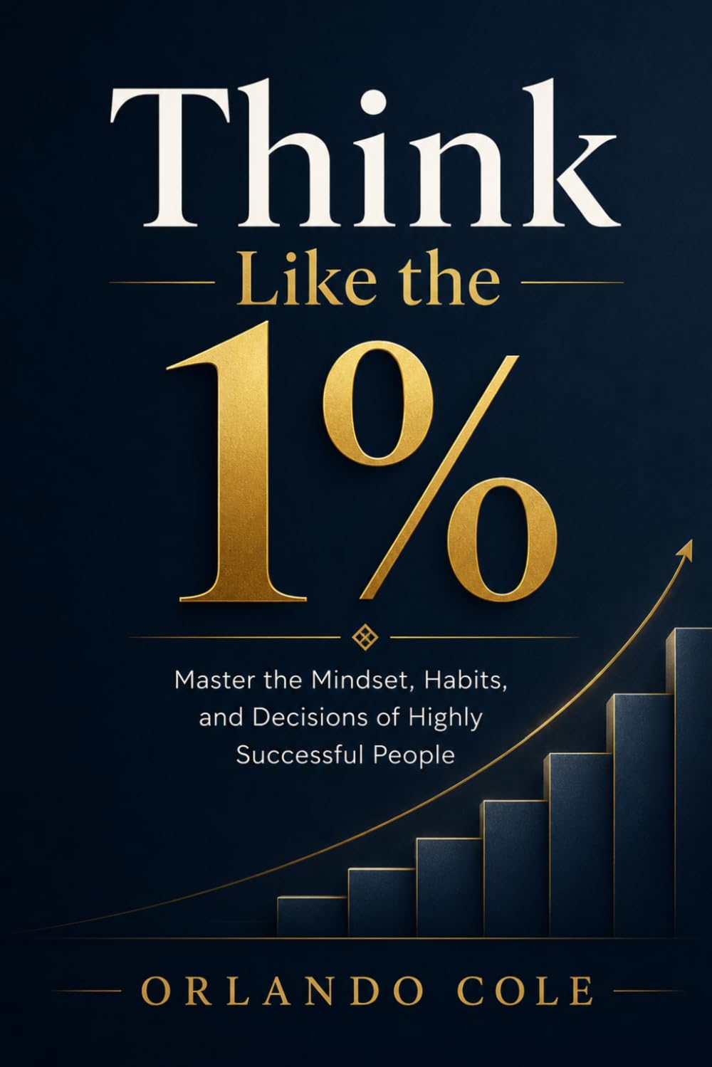 Think Like the 1%: Master the Mindset, Habits, and Decisions of Highly Successful People