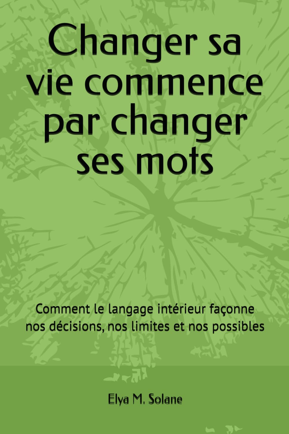 Changer sa vie commence par changer ses mots: comment le langage intérieur façonne nos décisions, nos limites et nos possibles