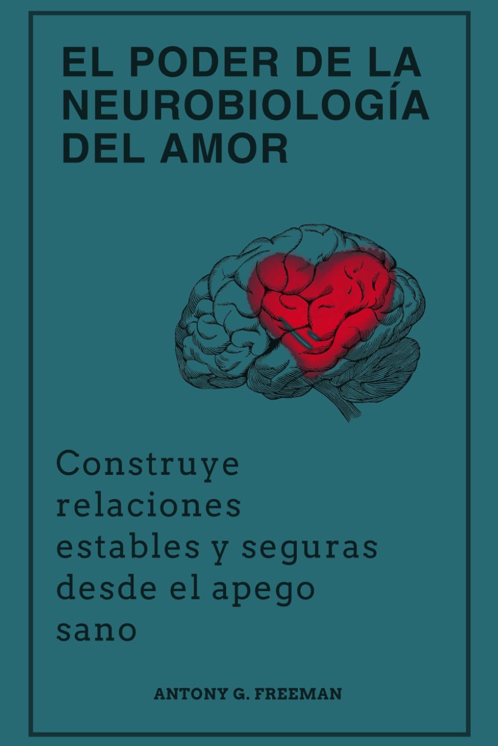 El poder de la neurobiología del amor: Construye relaciones estables y seguras desde el apego sano