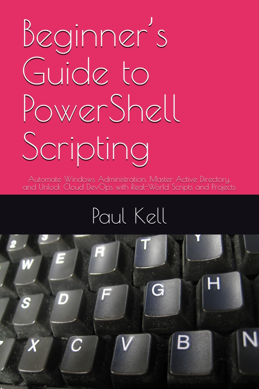 Beginner’s Guide to PowerShell Scripting: Automate Windows Administration, Master Active Directory, and Unlock Cloud DevOps with Real-World Scripts and Projects