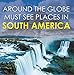 Around The Globe - Must See Places in South America: South America Travel Guide for Kids (Children's Explore the World Books)