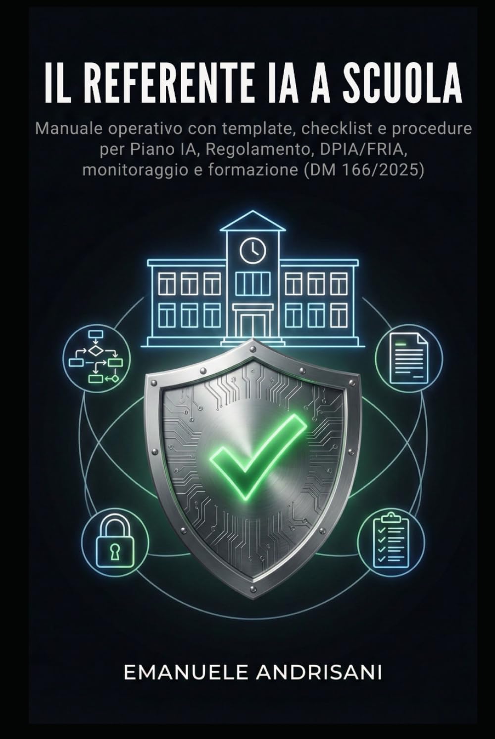 IL REFERENTE IA A SCUOLA: Manuale operativo con template, checklist e procedure per Piano IA, Regolamento, DPIA/FRIA, monitoraggio e formazione (DM 166/2025) (Intelligenza Artificiale a Scuola)
