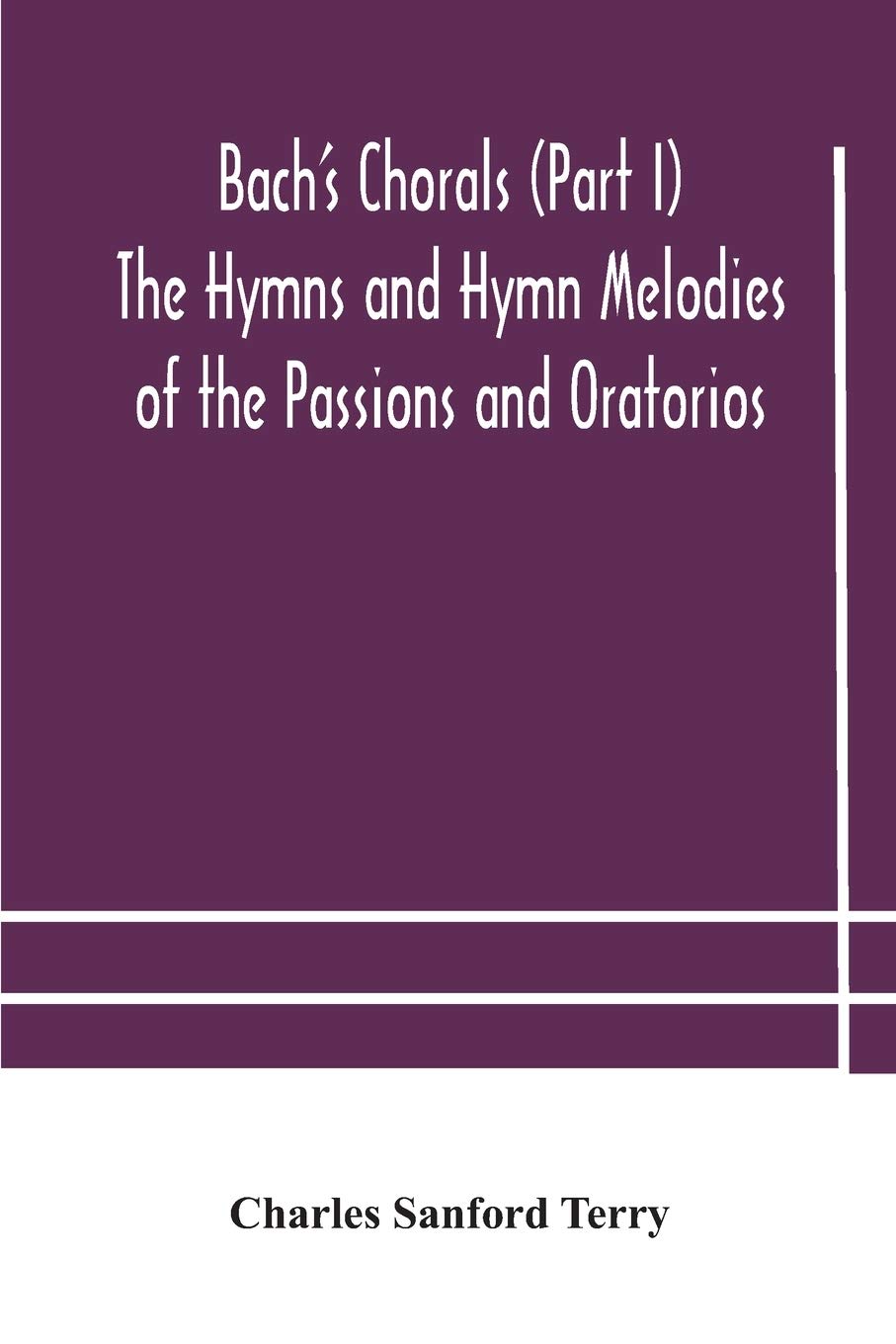 Bach'S Chorals (Part I) The Hymns And Hymn Melodies Of The Passions And Oratorios