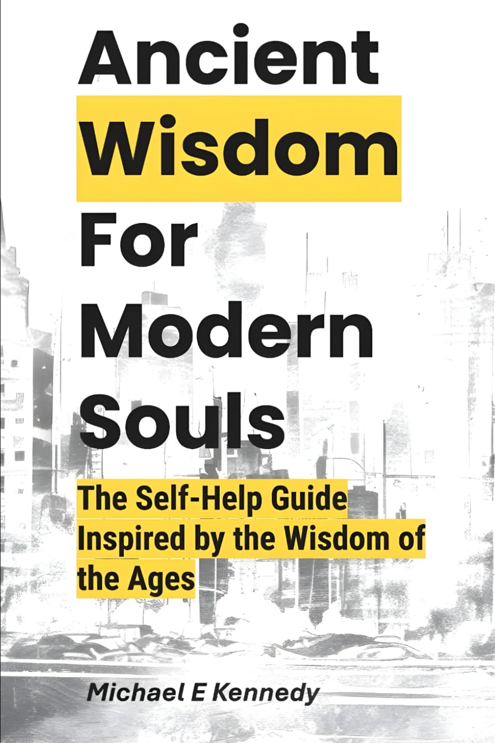 Ancient Wisdom For Modern Souls: The Self-Help Guide Inspired by the Wisdom of the Ages