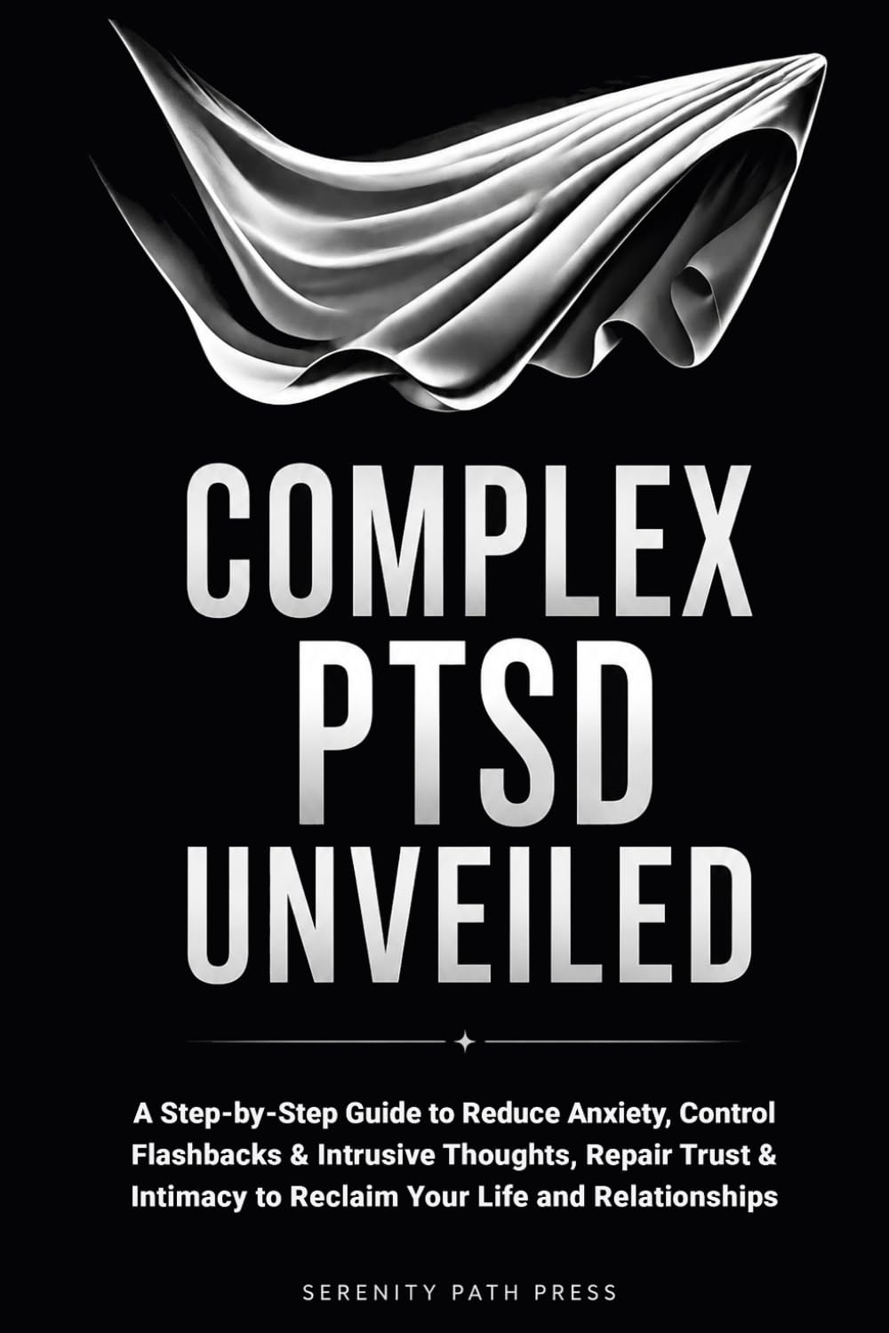 COMPLEX PTSD UNVEILED: A Step-by-Step Guide to Reduce Anxiety, Control Flashbacks & Intrusive Thoughts, Repair Trust & Intimacy to Reclaim Your Life and Relationships