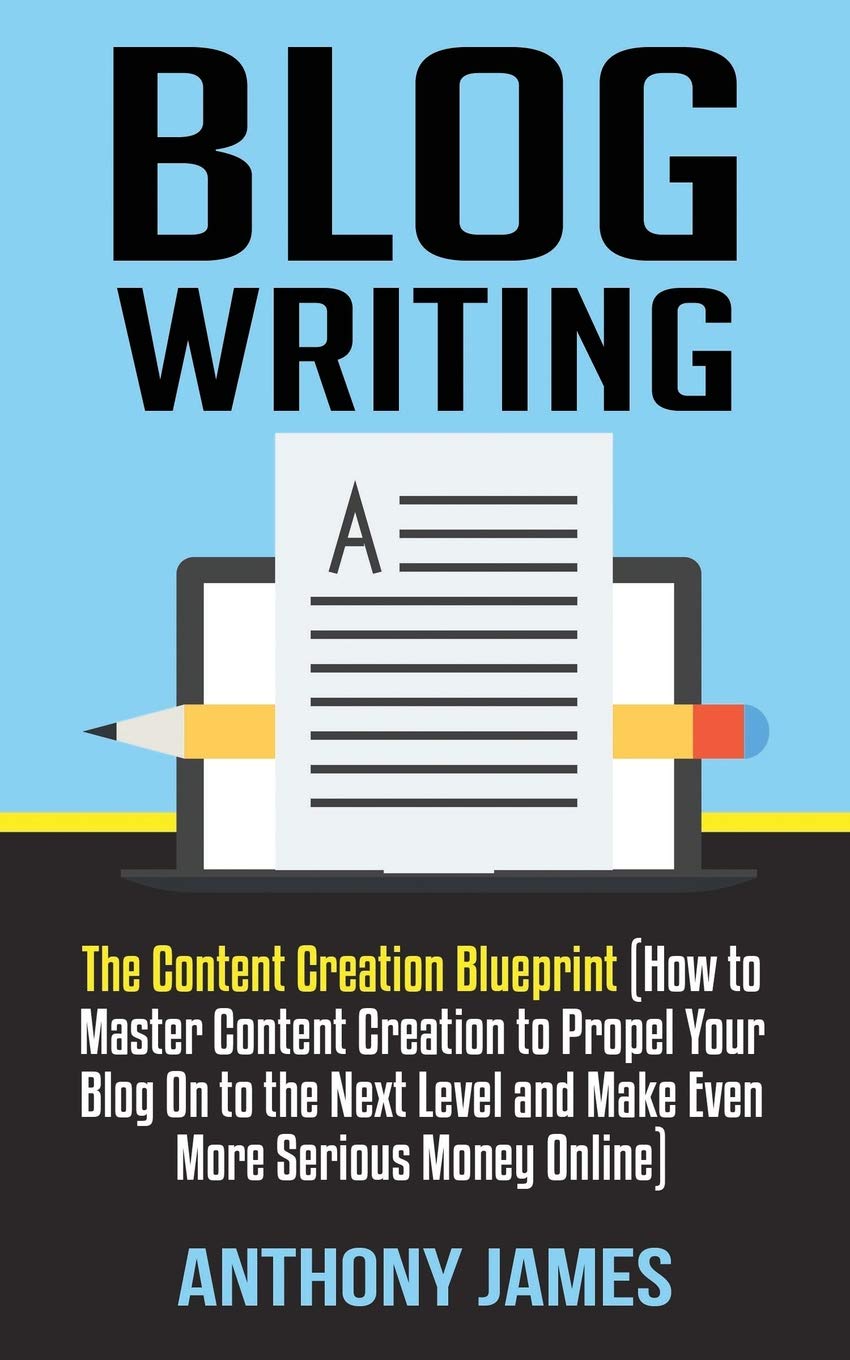 Blog Writing: The Content Creation Blueprint (How to Master Content Creation to Propel Your Blog On to the Next Level and Make Even More Serious Money Online): 1