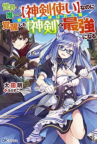 世界で唯一の【神剣使い】なのに戦力外と呼ばれた俺、覚醒した【神剣】と最強になる (BKブックス)