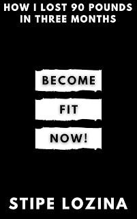 Become Fit Now!: How I Lost 90 POUNDS in THREE MONTHS!