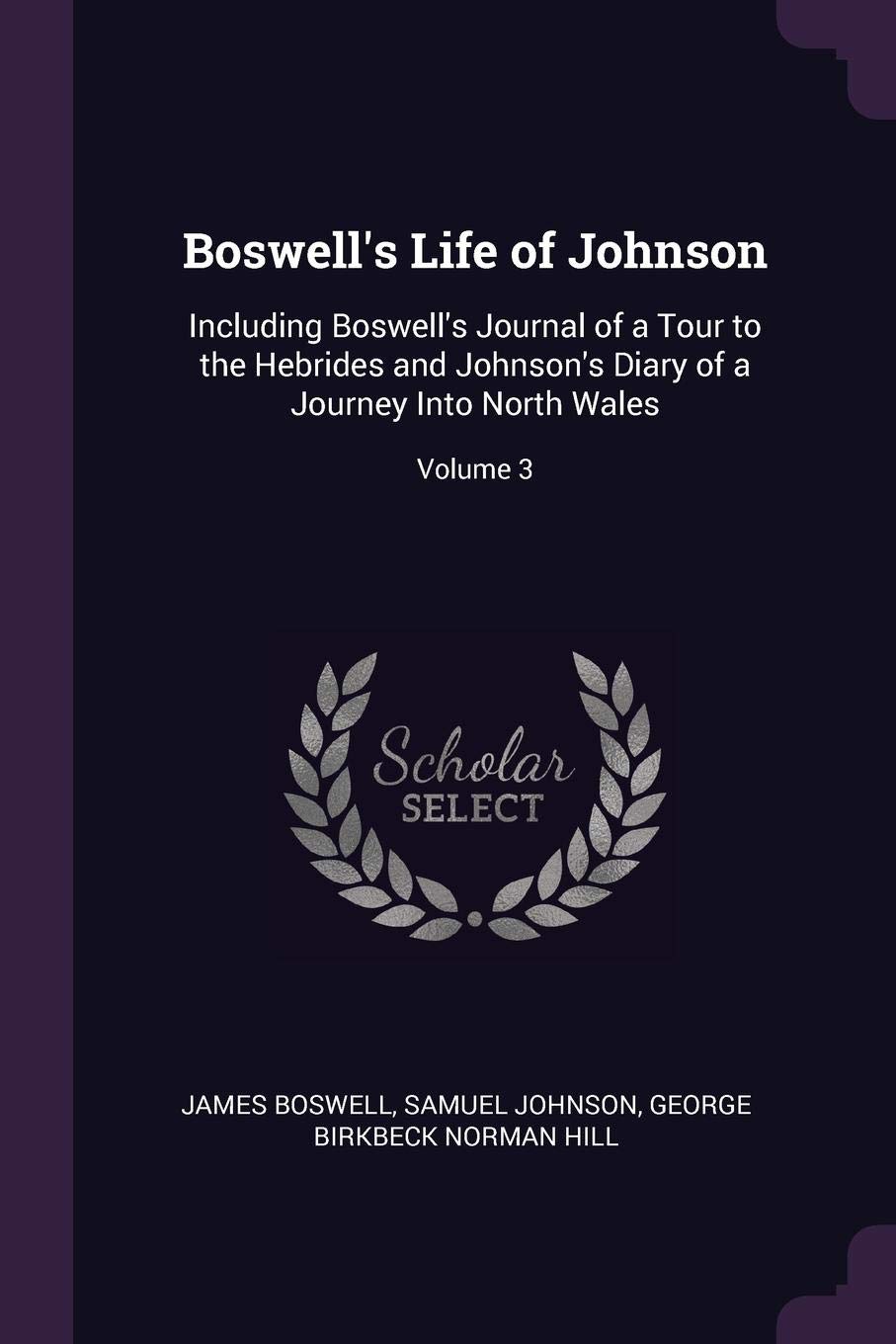 Boswell's Life of Johnson: Including Boswell's Journal of a Tour to the Hebrides and Johnson's Diary of a Journey Into North Wales; Volume 3