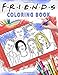 Friends Coloring Book: Great Gift For Adults Who Love Friends TV Show With High Quality Images