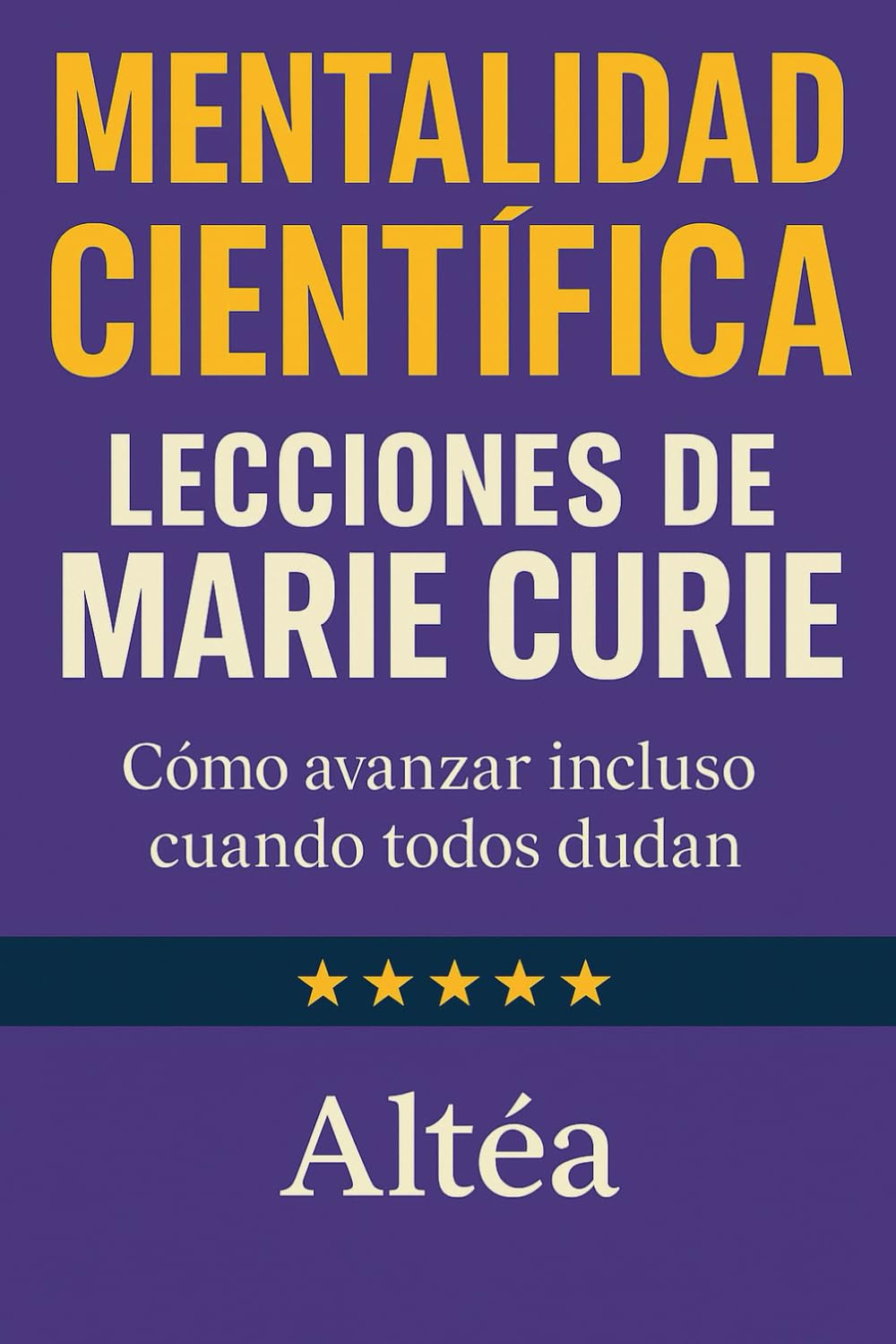 MENTALIDAD CIENTÍFICA Lecciones de Marie Curie: Cómo avanzar incluso cuando todos dudan (Lecciones Eternas)