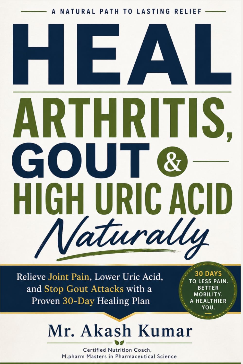 Heal Arthritis, Gout & High Uric Acid Naturally: Relieve Joint Pain, Lower Uric Acid, and Stop Gout Attacks with a Proven 30-Day Healing Plan