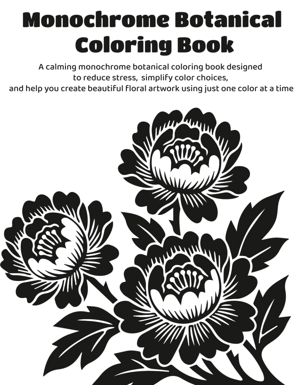 Monochrome Botanical Coloring Book: A calming monochrome botanical coloring book designed to reduce stress, simplify color choices, and help you ... floral artwork using just one color at a time