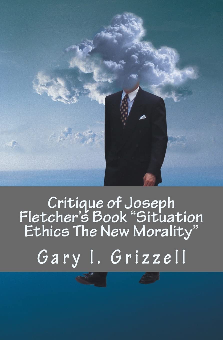 Critique of Joseph Fletcher's Book Situation Ethics The New Morality: A Quick Reference To Joseph Fletcher's False Doctrines And Their Biblical ... Series from Self Publishing Innovations)