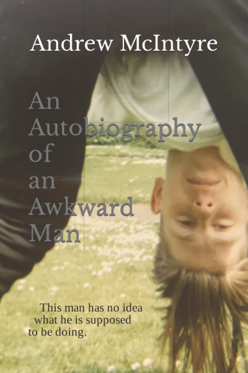 An Autobiography of an Awkward Man: This man has no idea what he is supposed to be doing.
