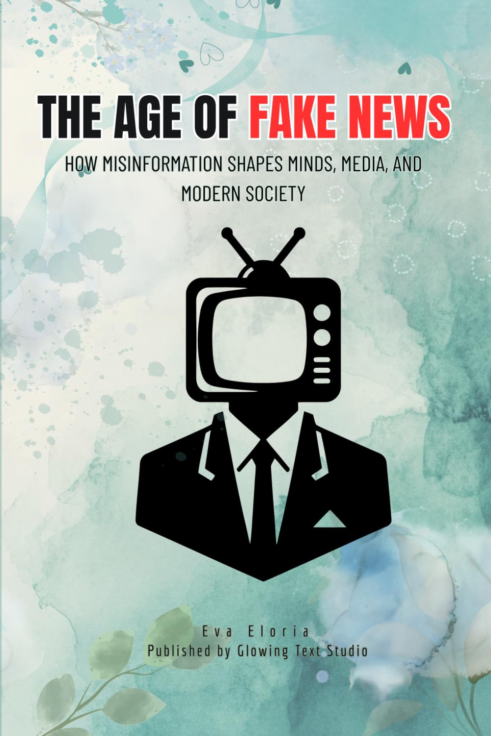 THE AGE OF FAKE NEWS: How Misinformation Shapes Minds, Media, and Modern Society
