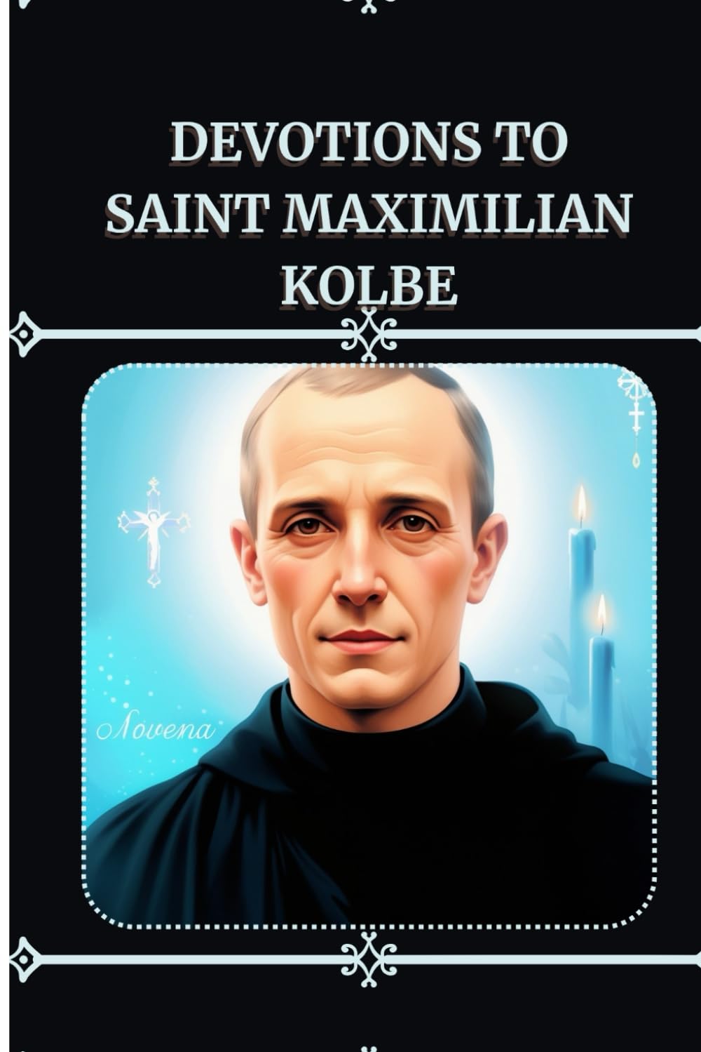 Devotions to Saint Maximilian Kolbe: Nine Days Novena to St. Maximilian Kolbe
