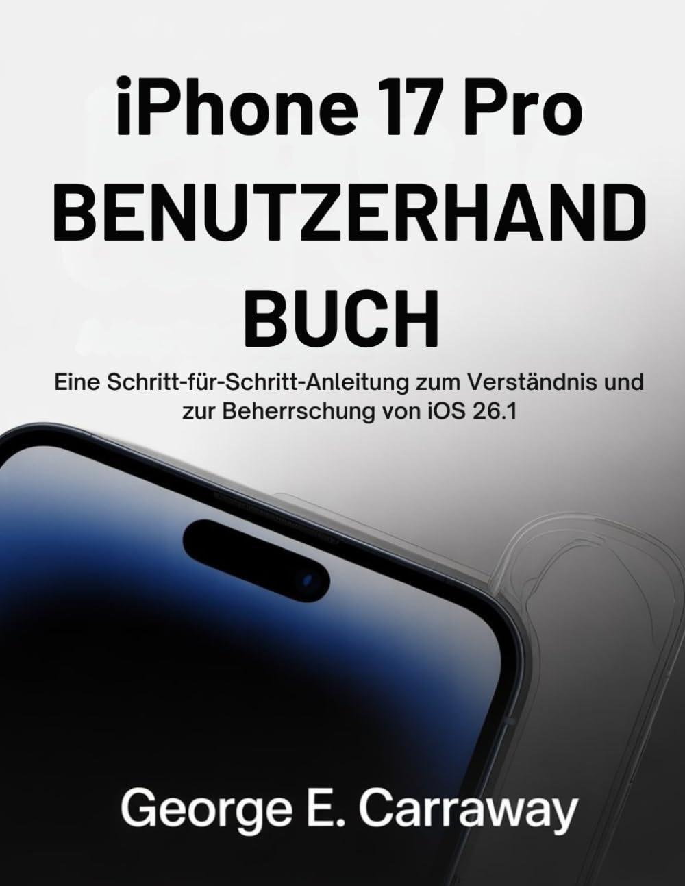 IPHONE 17 PRO BENUTZERHAND BUCH: Eine Schritt-für-Schritt-Anleitung zum Verständnis und zur Beherrschung von iOS 26.1
