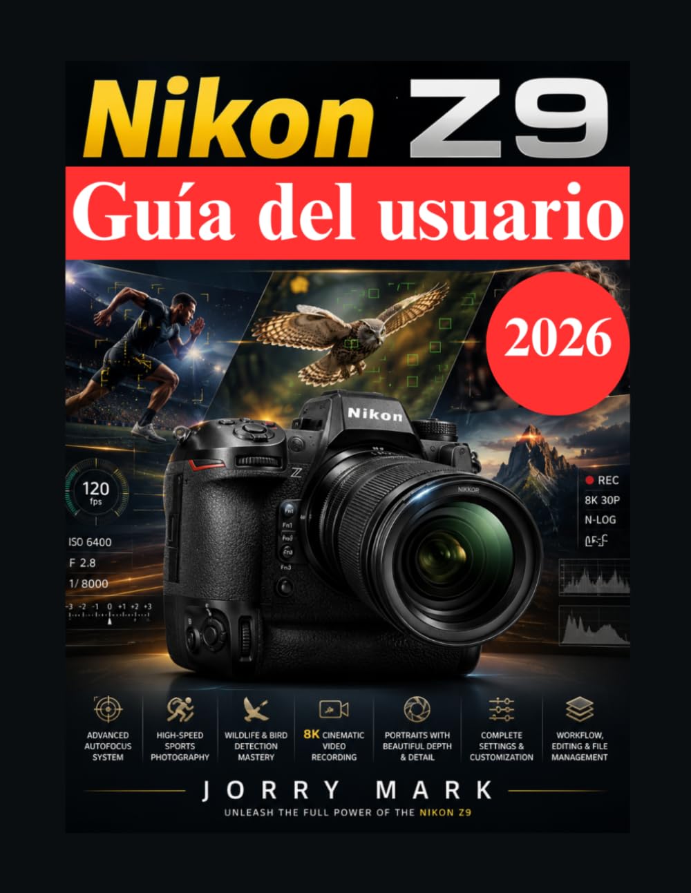 Nikon Z9 Guía del usuario: Guía profesional completa para la creación de vídeos deportivos, de naturaleza, retratos en 8K