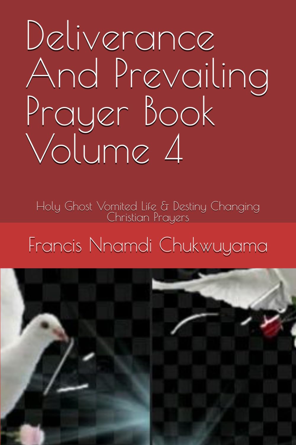 Deliverance And Prevailing Prayer Book Volume 4: Holy Ghost Vomited Life & Destiny Changing Christian Prayers