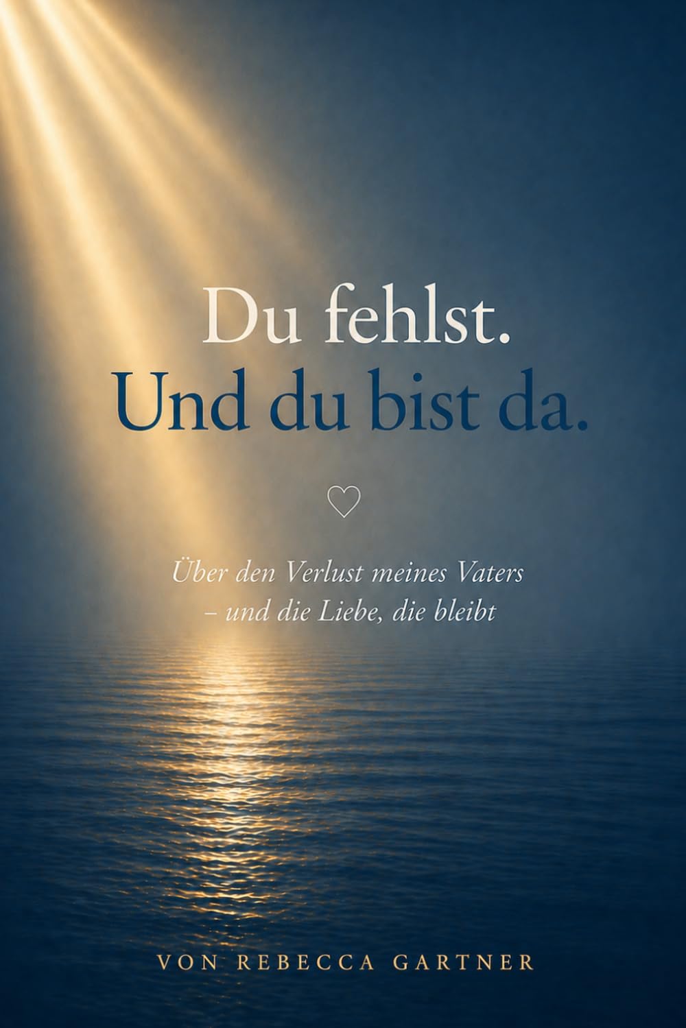 Du fehlst. Und du bist da.: Über den Verlust meines Papas – und die Liebe, die bleibt
