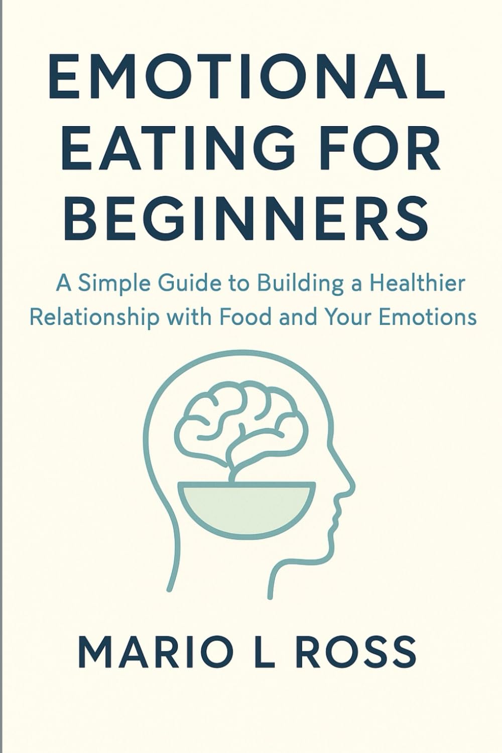 EMOTIONAL EATING FOR BEGINNERS: A Simple Guide to Building a Healthier Relationship with Food and Your Emotions