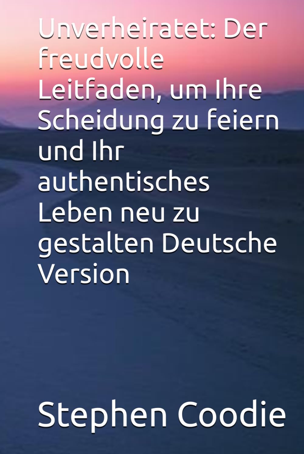 Unverheiratet: Der freudvolle Leitfaden, um Ihre Scheidung zu feiern und Ihr authentisches Leben neu zu gestalten Deutsche Version