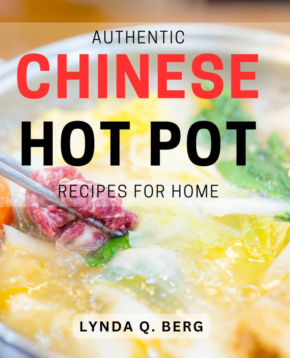 Authentic Chinese Hot Pot Recipes For Home: Delicious Hot Pot Creations: Bring the Taste of China Home