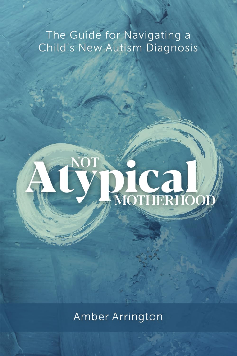 Not Atypical Motherhood: The Guide for Navigating a Child's New Autism Diagnosis