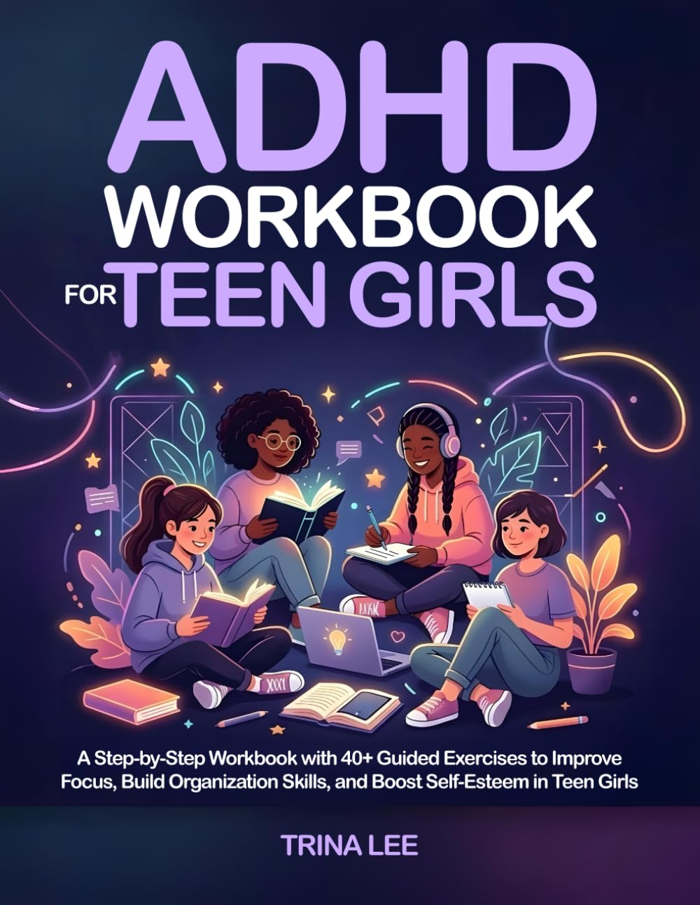 ADHD Workbook for Teen Girls: A Step-by-Step Workbook with 40+ Guided Exercises to Improve Focus, Build Organization Skills, and Boost Self-Esteem in Teen Girls