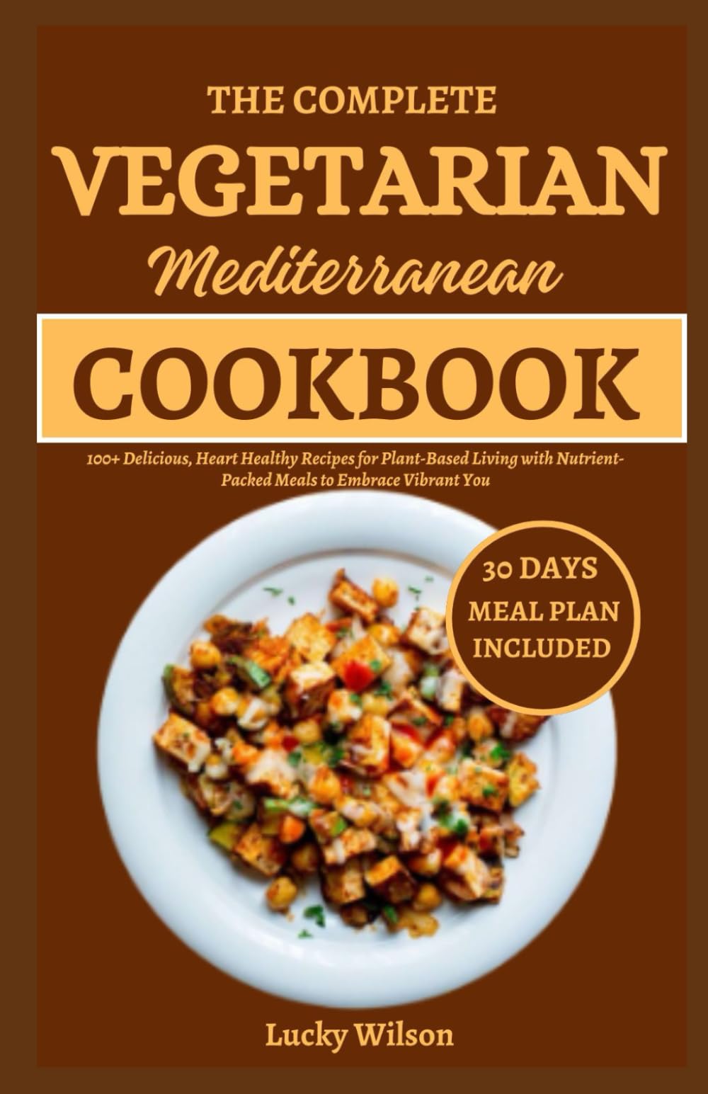 The Complete Vegetarian Mediterranean Cookbook: 100+ Delicious, Heart Healthy Recipes for Plant-Based Living with Nutrient-Packed Meals to Embrace Vibrant You